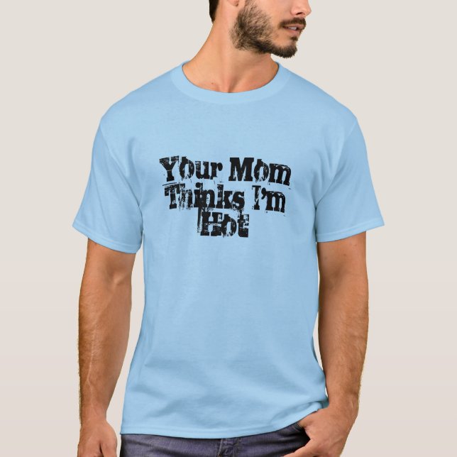 Your Mum Thinks I'm Hot T-Shirt (Front)