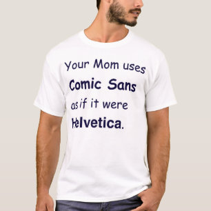 Your Mum uses Comic Sans as if it were Helvetica T-Shirt