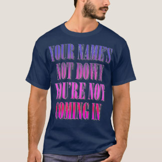 Your Names Not Down Youre Not Coming In T-Shirt