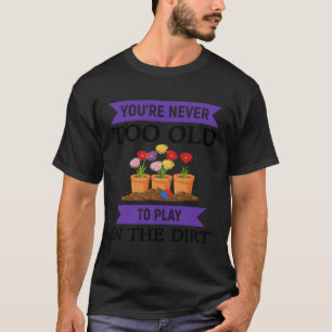 Your Never Too Old To Play In The Dirt T-Shirt