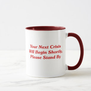 Your Next Crisis Will Begin Shortly, ... Mug