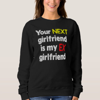 Your next girlfriend is my Ex girlfriend Sarcasm Sweatshirt