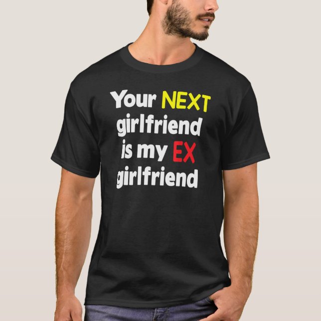 Your next girlfriend is my Ex girlfriend Sarcasm T-Shirt (Front)