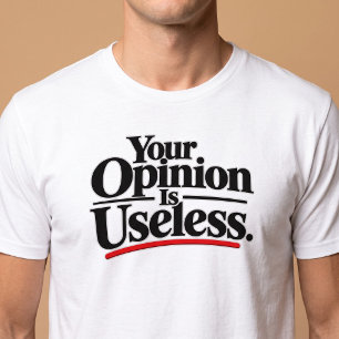 Your Opinion Is Useless. T-Shirt