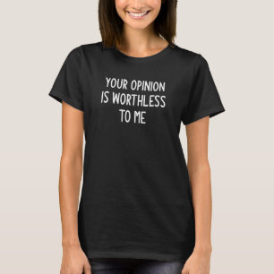 Your Opinion Is Worthless To Me, funny, jokes, sar T-Shirt