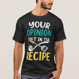 Your Opinion Isnt In The Recipe Cooking Mum Cook M T-Shirt