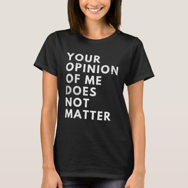 Your Opinion Of Me Does Not Matter T-Shirt (Front)