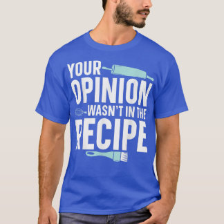 Your Opinion Wasn't In The Recipe Baker Baking Pas T-Shirt