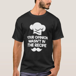 Your Opinion Wasn't In The Recipe  Chef Culinary C T-Shirt