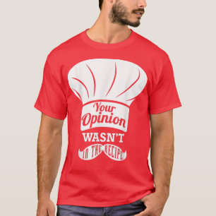 Your Opinion Wasnt In The Recipe Chef T-Shirt