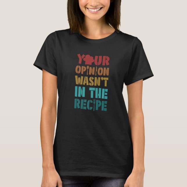 Your Opinion Wasn't In The Recipe Cooking Chef T-Shirt (Front)