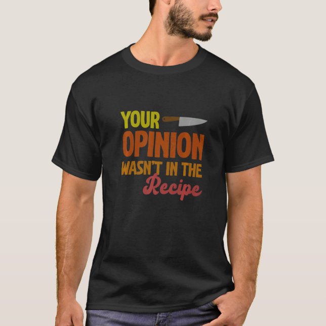 Your Opinion Wasn't In The Recipe Cooking  Chef T-Shirt (Front)