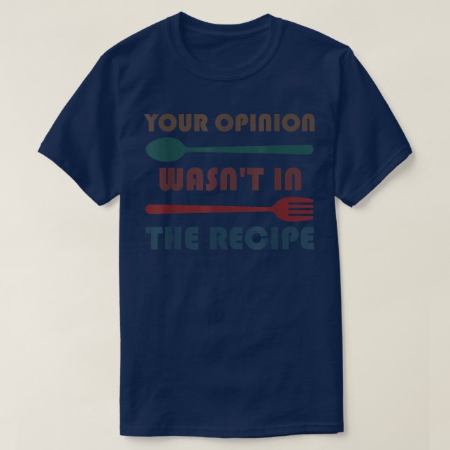 Your Opinion Wasnt In The Recipe Cooking Funny Che T-Shirt (Design Front)