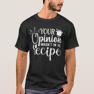 Your Opinion Wasn't In The Recipe, Cooking Quotes T-Shirt