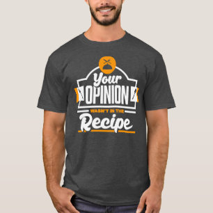 Your Opinion Wasnt In The Recipe for Chefs and Coo T-Shirt
