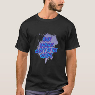 Your Opinion Wasn't In The Recipe Saying T-Shirt