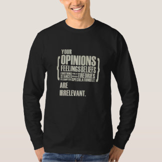 Your Opinions And Feelings Are Irrelevant T-Shirt