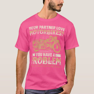 Your Partner Loves Motorbikes You Have A Problem T-Shirt