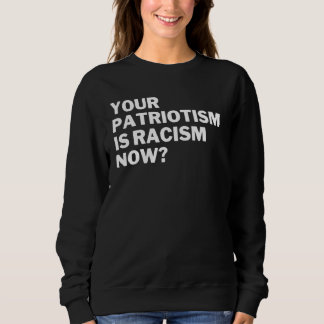 Your Patriotism Is Racism Now Anti Racism Anti Hat Sweatshirt