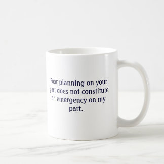 Your poor planning not my emergency mug