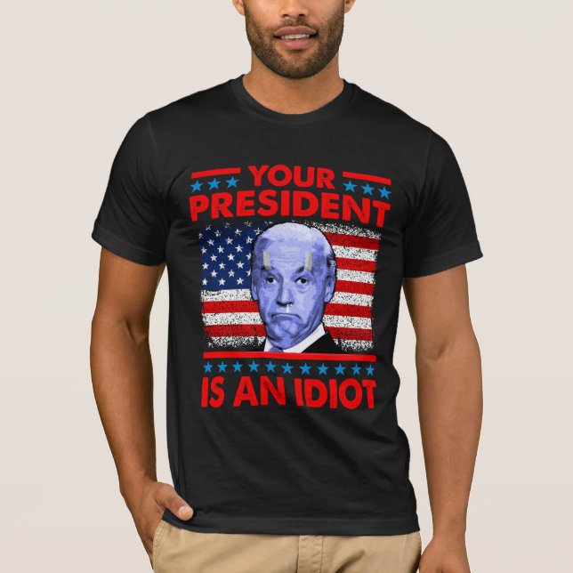 Your president is an idiot funny anti Joe Biden T- T-Shirt (Front)