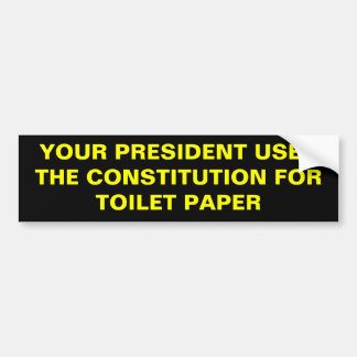 YOUR PRESIDENT USES THE CONSTITUTION FOR TOILET... BUMPER STICKER