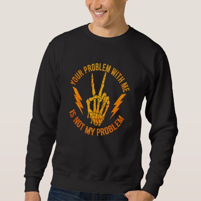 Your Problem With Me Is Not My Problem  Skeleton H Sweatshirt (Front)