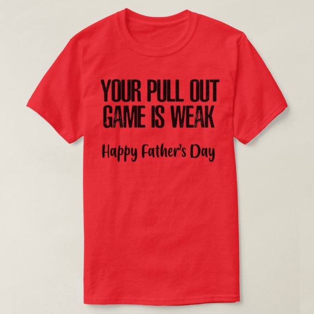 Your Pull Out Game Is Weak Happy Fathers Day T-Shirt (Design Front)