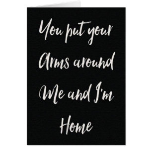 **YOUR PUT YOUR ARMS AROUND ME AND I'M HOME** LOVE