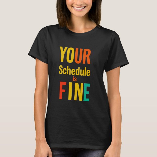 YOUR Schedule Is FINE Bold Typographic T-Shirt (Front)