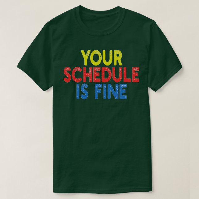 Your Schedule is fine T-Shirt (Design Front)