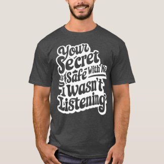 your secret is safe with me i wasnt listening 1 T-Shirt