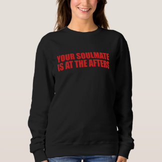 Your Soulmate Is At The Afters Funny Quote Sweatshirt
