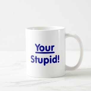 Your Stupid! Coffee Mug