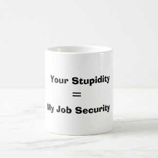 Your Stupidity, = , My Job Security Coffee Mug