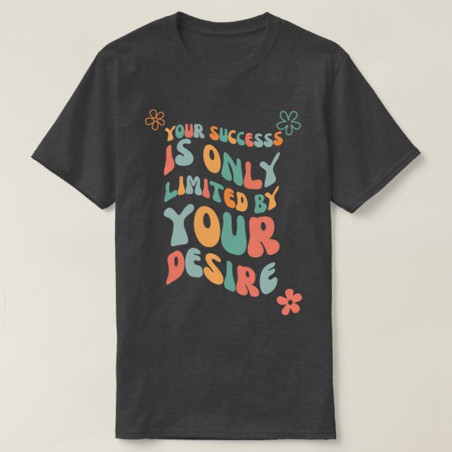 Your Success Is Only Limited By Your Desire 1 1 T-Shirt (Design Front)