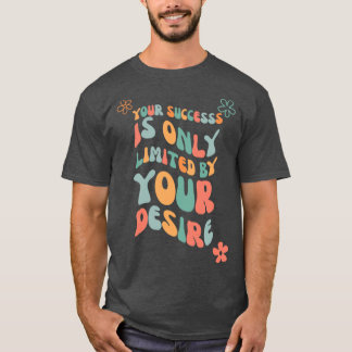 Your Success Is Only Limited By Your Desire 1 1 T-Shirt