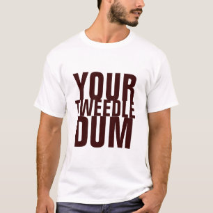 YOUR TWEEDLE DUM T-Shirt