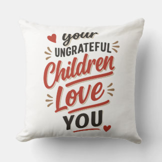 Your Ungrateful Children Love You Mothers Day Cushion