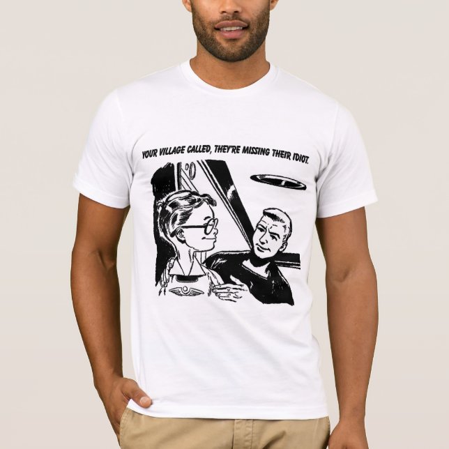 Your village called, they're missing their idiot T-Shirt (Front)