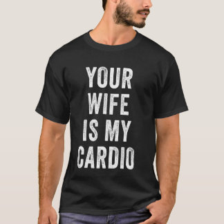 Your Wife Is My Cardio Funny Gym T-Shirt