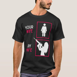 Your Wife My Wife With Riffle Weapon Ammo & Gun Ow T-Shirt