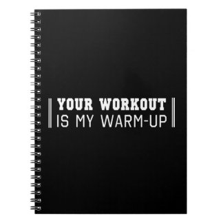 Your Workout is My Warm-Up Notebook