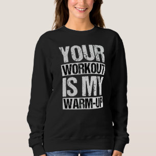 Your Workout Is My Warm Up Sport Fitness Saying Fu Sweatshirt