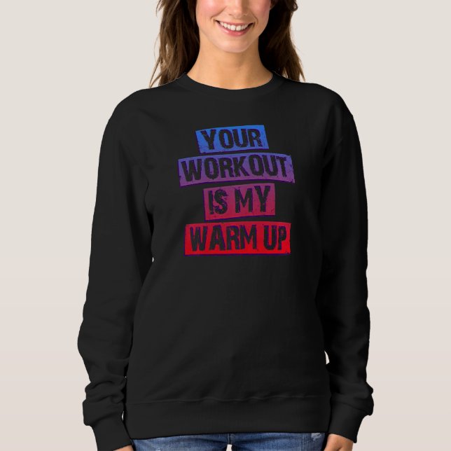 Your Workout Is My Warm Up   Sweatshirt (Front)