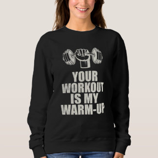 Your Workout Is My Warm Up Sweatshirt