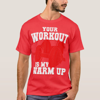 Your Workout Is My Warm Up T-Shirt