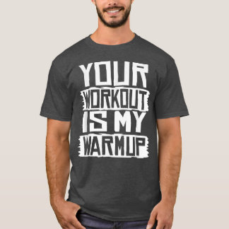 Your Workout Is My Warmup Fitness Exercise Motivat T-Shirt