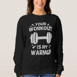 Your Workout is my Warmup Fitness Workout Gym  Say Sweatshirt