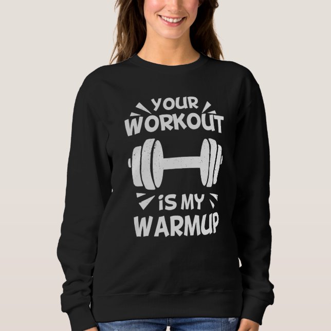 Your Workout is my Warmup Fitness Workout Gym  Say Sweatshirt (Front)